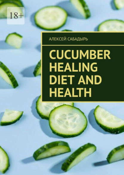 Скачать книгу Cucumber Healing Diet and Health