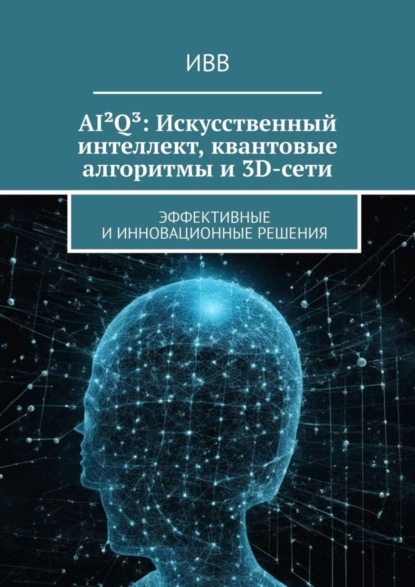 Скачать книгу AI²Q³: Искусственный интеллект, квантовые алгоритмы и 3D-сети. Эффективные и инновационные решения