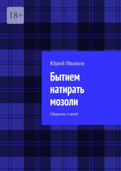 Скачать книгу Бытием натирать мозоли. Сборник статей