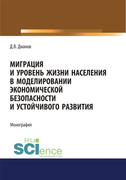 Миграция и уровень жизни населения в моделировании экономической безопасности и устойчивого развития. (Аспирантура, Бакалавриат, Магистратура). Монография.