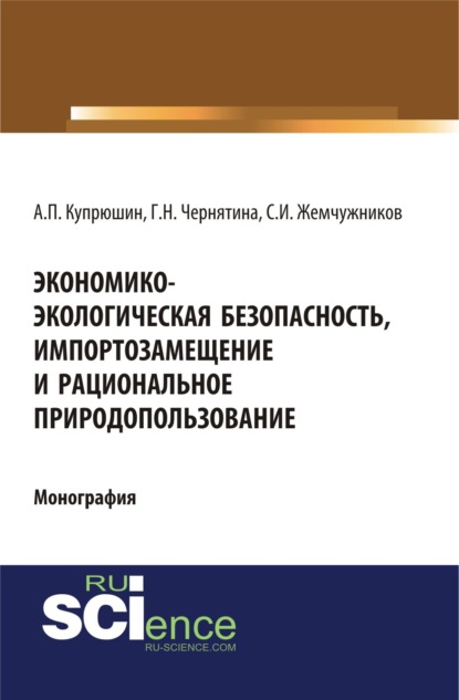 Скачать книгу Экономико-экологическая безопасность, импортозамещение и рациональное природопользование. (Аспирантура). (Монография)