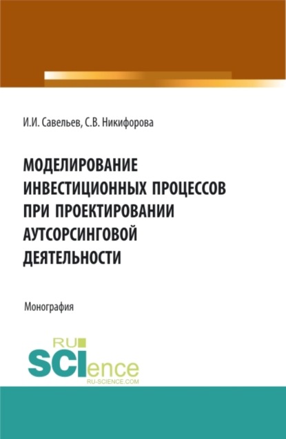 Скачать книгу Моделирование инвестиционных процессов при проектировании аутсорсинговой деятельности. (Аспирантура, Бакалавриат, Магистратура). Монография.