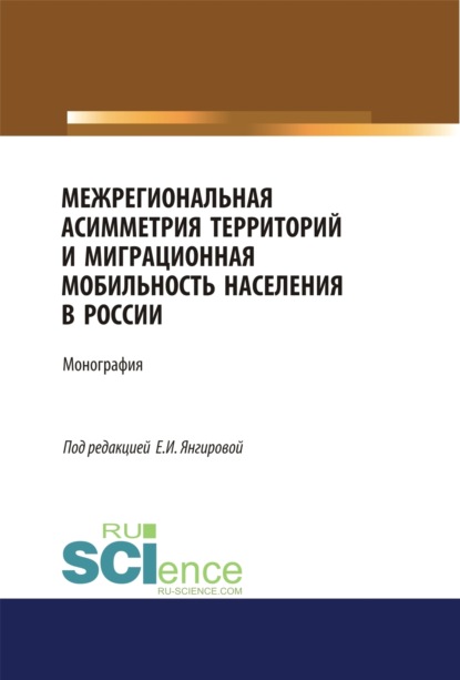 Скачать книгу Межрегиональная асимметрия территорий и миграционная мобильность населения в России. (Аспирантура). (Магистратура). Монография