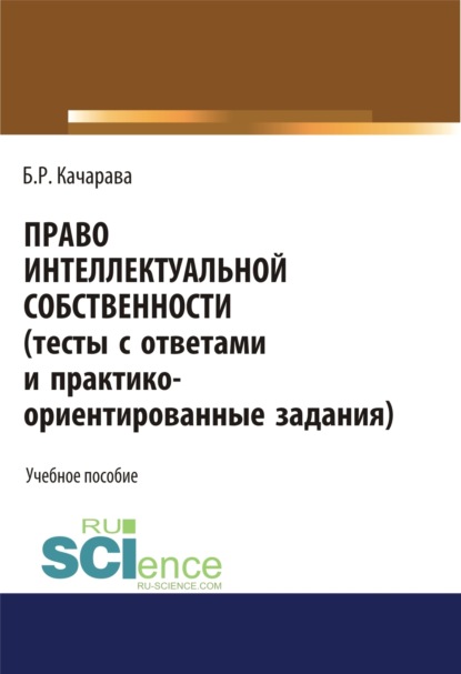 Скачать книгу Право интеллектуальной собственности (тесты с ответами и практико-ориентированные задания). (Бакалавриат, Магистратура). Учебное пособие.