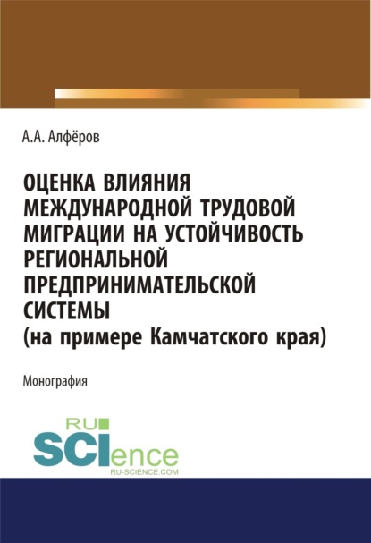 Скачать книгу Оценка влияния международной трудовой миграции на устойчивость региональной предпринимательской системы (на примере Камчатского края). (Аспирантура, Специалитет). Монография.
