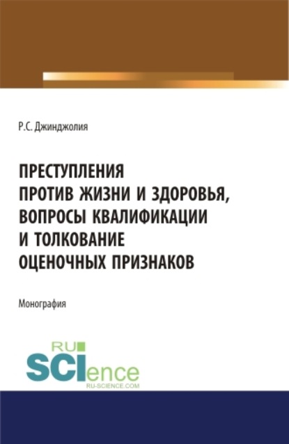 Преступления против жизни и здоровья, вопросы квалификации и толкование оценочных признаков. (Адъюнктура, Аспирантура, Бакалавриат, Магистратура). Монография.