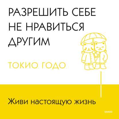 Скачать книгу Живи настоящую жизнь. Разрешить себе не нравиться другим