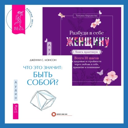 Что это значит: быть собой? + Разбуди в себе Женщину. Книга-практикум. Всего 10 шагов к здоровью и стройности через любовь к себе, принятие и понимание