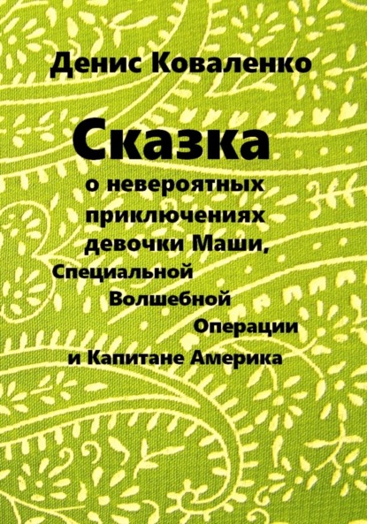 Скачать книгу Сказка о невероятных приключениях девочки Маши, Специальной Волшебной Операции, и Капитане Америка