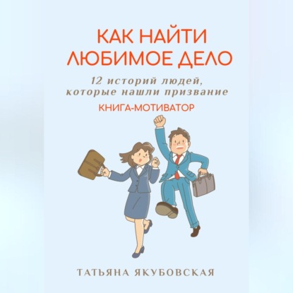 Скачать книгу Как найти любимое дело. 12 историй людей, которые нашли призвание. Книга-мотиватор