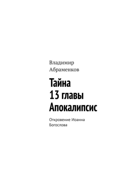 Скачать книгу Тайна 13 главы. Апокалипсис. Откровение Иоанна Богослова