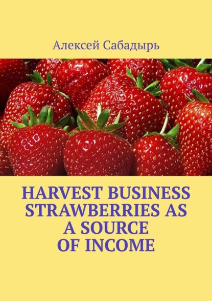 Скачать книгу Harvest Business Strawberries as a Source of Income