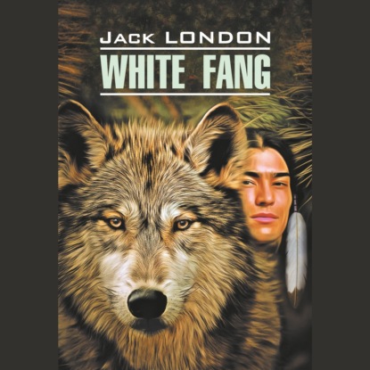 Скачать книгу White Fang / Белый Клык. Книга для чтения на английском языке