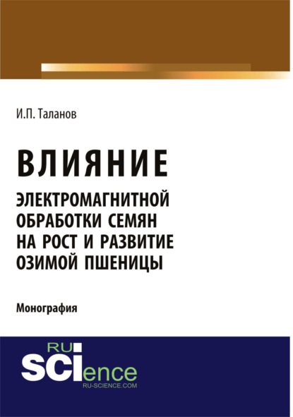Скачать книгу Влияние электромагнитной обработки семян на рост и развитие озимой пшеницы. (Аспирантура, Бакалавриат, Магистратура, Специалитет). Монография.