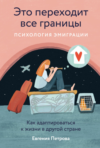 Скачать книгу Это переходит все границы: Психология эмиграции. Как адаптироваться к жизни в другой стране