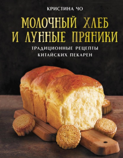 Скачать книгу Молочный хлеб и лунные пряники. Традиционные рецепты китайских пекарен