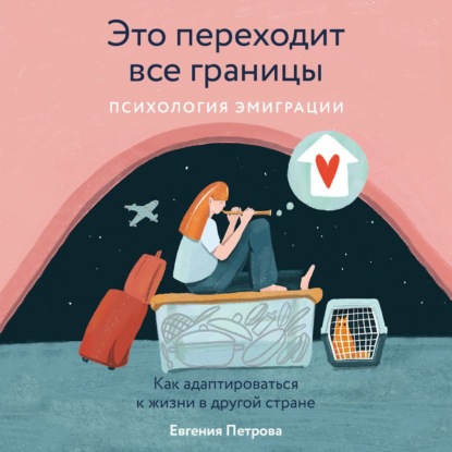 Это переходит все границы: Психология эмиграции. Как адаптироваться к жизни в другой стране