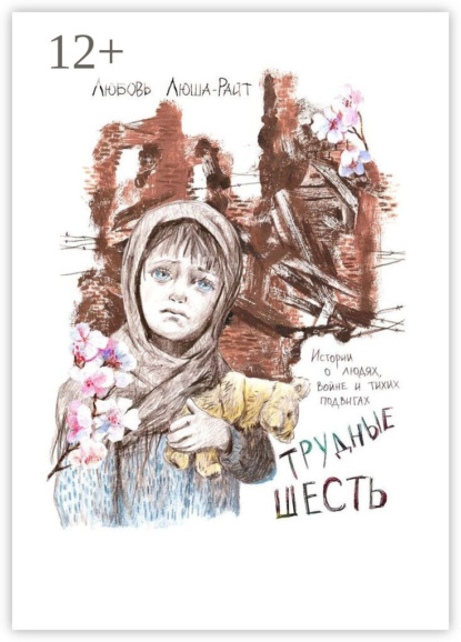 Скачать книгу Трудные шесть. Истории о людях, войне и тихих подвигах