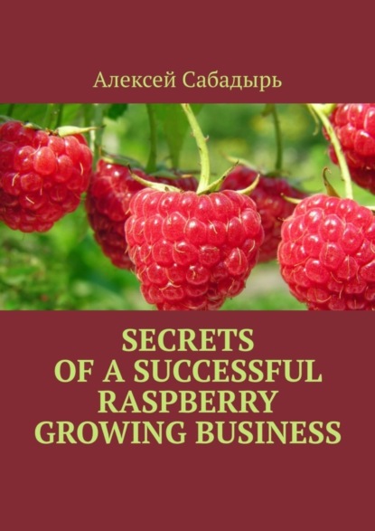 Скачать книгу Secrets of a successful raspberry growing business