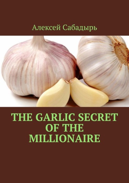 Скачать книгу The garlic secret of the millionaire