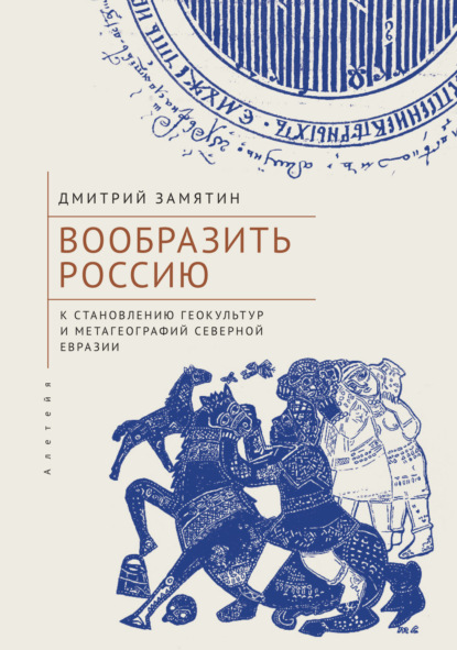 Скачать книгу Вообразить Россию. К становлению геокультур и метагеографий Северной Евразии