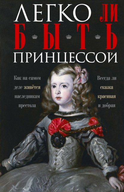 Скачать книгу Легко ли быть принцессой. Как на самом деле живётся наследникам престола. Всегда ли сказка красивая и добрая