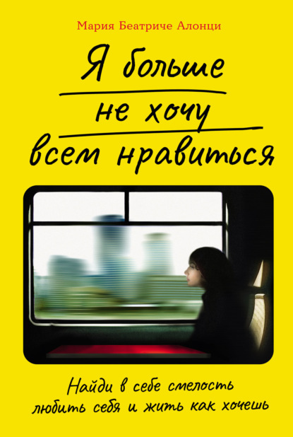 Скачать книгу Я больше не хочу всем нравиться: Найди в себе смелость любить себя и жить как хочешь