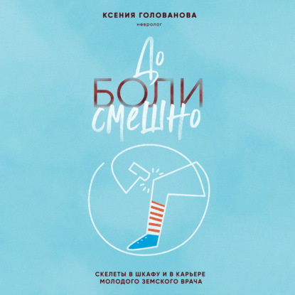 Скачать книгу До боли смешно. Скелеты в шкафу и в карьере молодого земского врача