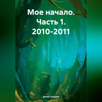 Скачать книгу Мое начало. Часть 1. 2010-2011