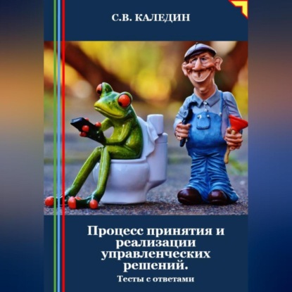 Скачать книгу Процесс принятия и реализации управленческих решений. Тесты с ответами