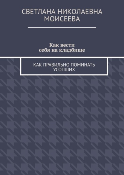Скачать книгу Как вести себя на кладбище. Как правильно поминать усопших