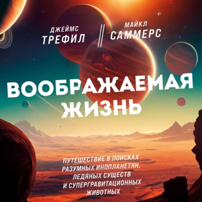 Скачать книгу Воображаемая жизнь. Путешествие в поисках разумных инопланетян, ледяных существ и супергравитационных животных