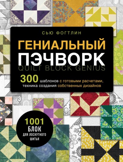 Скачать книгу Гениальный пэчворк. 300 шаблонов с готовыми расчетами, техника создания собственных дизайнов. 1001 блок для лоскутного шитья