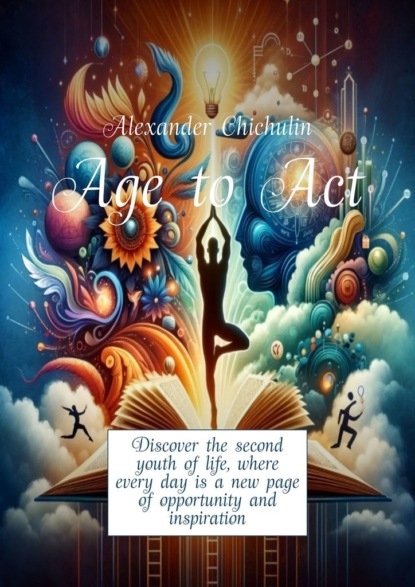 Скачать книгу Age to Act. Discover the second youth of life, where every day is a new page of opportunity and inspiration