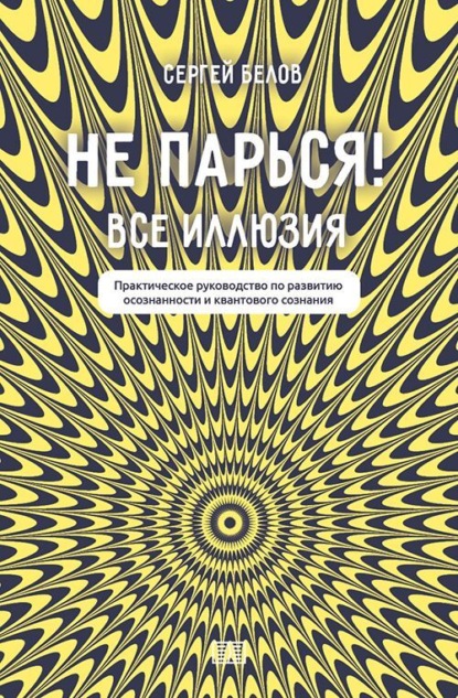 Скачать книгу Не парься! Все иллюзия. Практическое руководство по развитию осознанности и квантового сознания