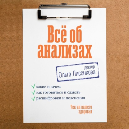 Скачать книгу Всё об анализах: какие и зачем, как готовиться и сдавать, расшифровки и пояснения. Чек-ап вашего здоровья