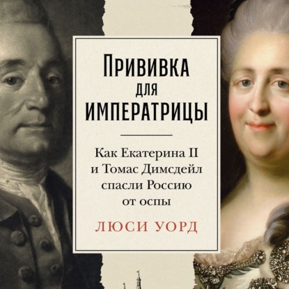 Скачать книгу Прививка для императрицы: Как Екатерина II и Томас Димсдейл спасли Россию от оспы