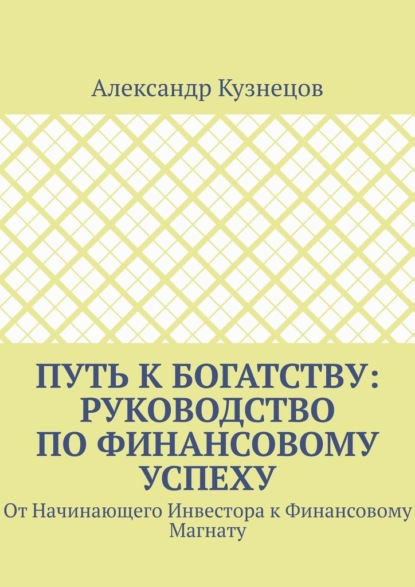 Скачать книгу Путь к Богатству: Руководство по финансовому успеху. От начинающего инвестора к финансовому магнату