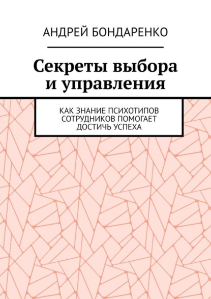 Скачать книгу Секреты выбора и управления. Как знание психотипов сотрудников помогает достичь успеха
