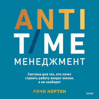 Скачать книгу ANTI-TIME-менеджмент. Система для тех, кто хочет строить работу вокруг жизни, а не наоборот