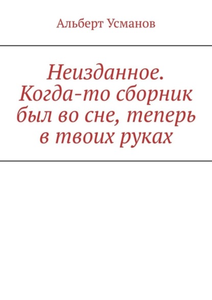 Неизданное. Когда-то сборник был во сне, теперь в твоих руках