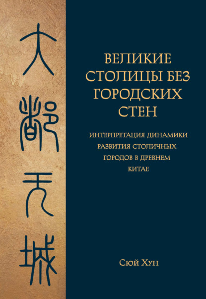 Скачать книгу Великие столицы без городских стен. Интерпретация динамики развития столичных городов в Древнем Китае