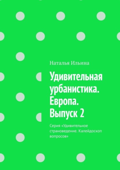 Скачать книгу Удивительная урбанистика. Европа. Выпуск 2. Серия «Удивительное страноведение. Калейдоскоп вопросов»