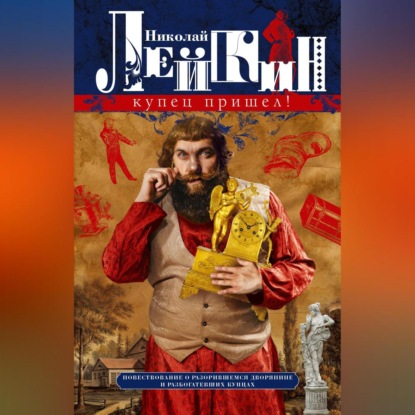 Скачать книгу Купец пришел! Повествование о разорившемся дворянине и разбогатевших купцах