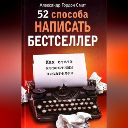 Скачать книгу 52 способа написать бестселлер. Как стать известным писателем