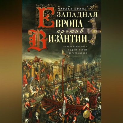 Скачать книгу Западная Европа против Византии. Константинополь под натиском крестоносцев