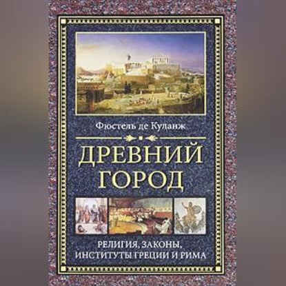 Скачать книгу Древний город. Религия, законы, институты Греции и Рима