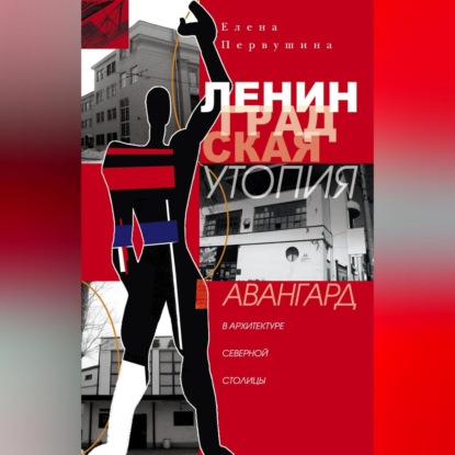 Скачать книгу Ленинградская утопия. Авангард в архитектуре Северной столицы