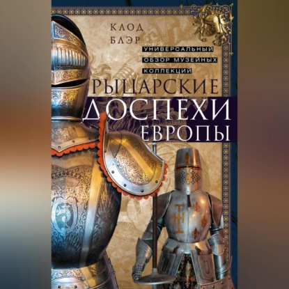 Скачать книгу Рыцарские доспехи Европы. Универсальный обзор музейных коллекций