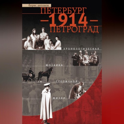 Петербург – 1914 – Петроград. Хронологическая мозаика столичной жизни